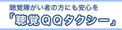 聴覚障がい者の方にも安心を「聴覚ＱＱタクシー」